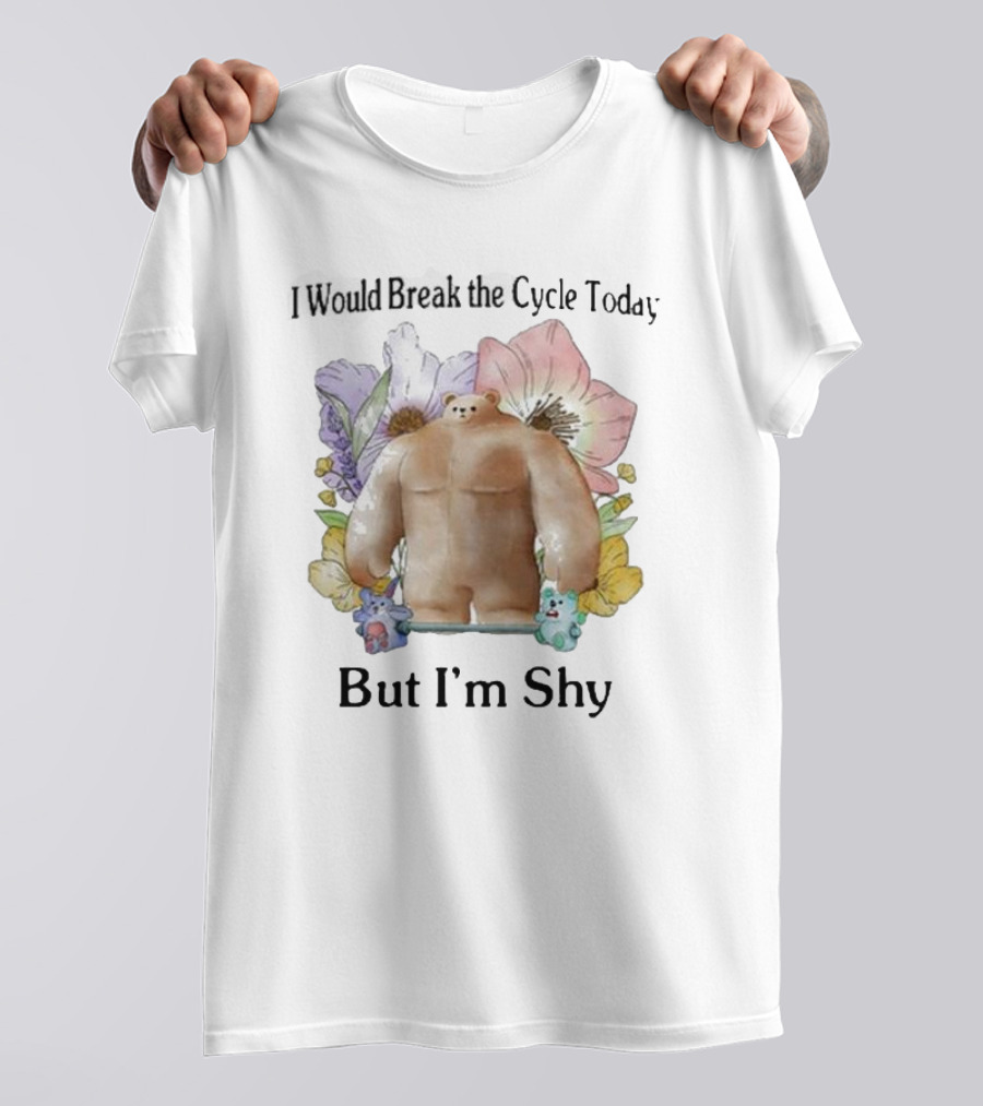 I Would Break The Cycle Today But I'm Shy Bear Surrounded By Flowers T-Shirt