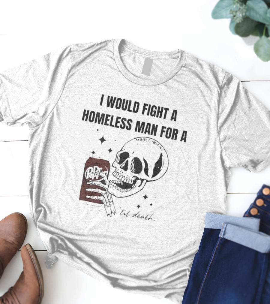 I Would Fight A Homeless Man For A Dr Pepper 'Til Death Skull And Stars T-Shirt