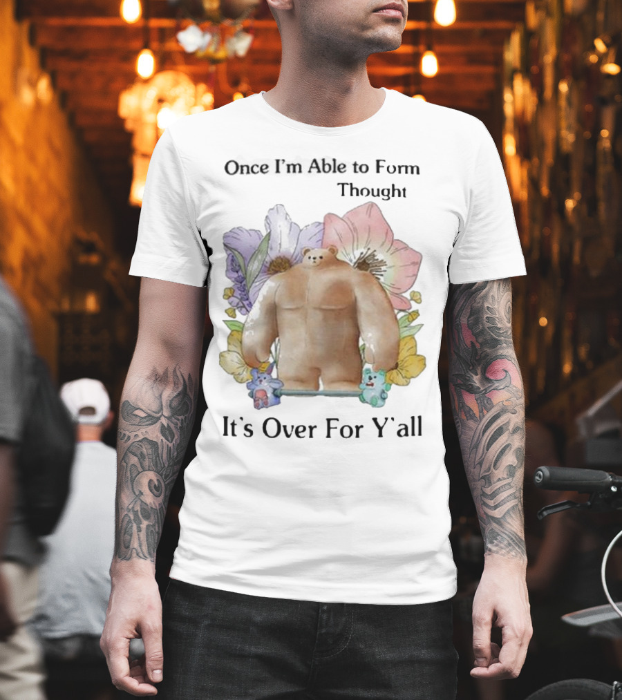 Once I'm Able To Form Thought It's Over For Y'all Bear With Flowers And Animals T-Shirt