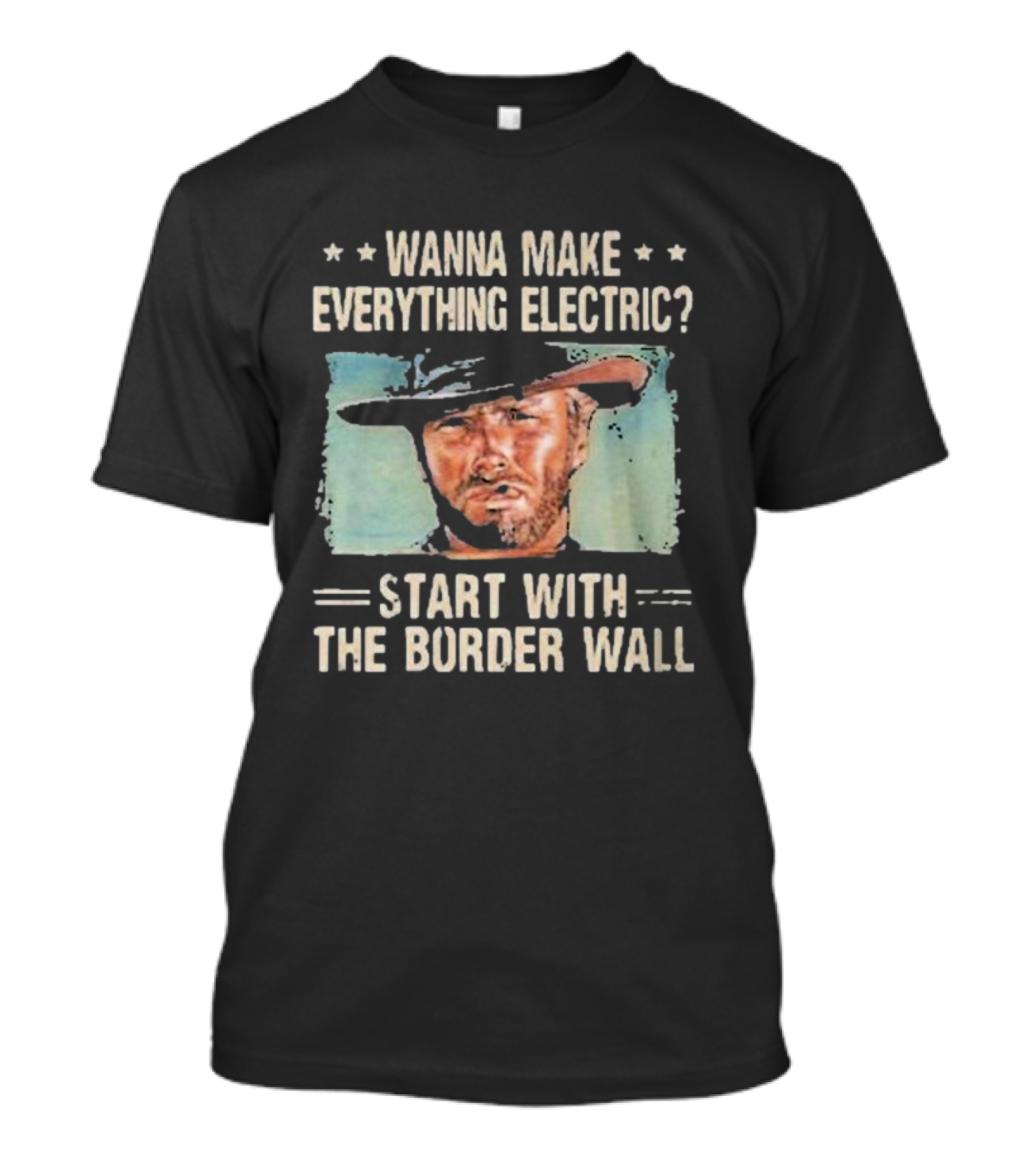 Wanna Make Everything Electric Start With The Border Wall Clint Eastwood T-Shirt