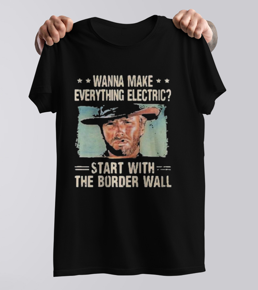 Wanna Make Everything Electric Start With The Border Wall Clint Eastwood T-Shirt