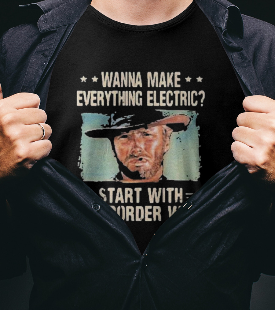 Wanna Make Everything Electric Start With The Border Wall Clint Eastwood T-Shirt