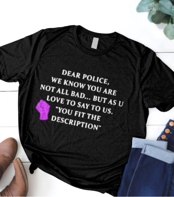 Dear Police We Know You Are Not All Bad But As U Love To Say To Us You Fit The Description Purple Fist T-Shirt