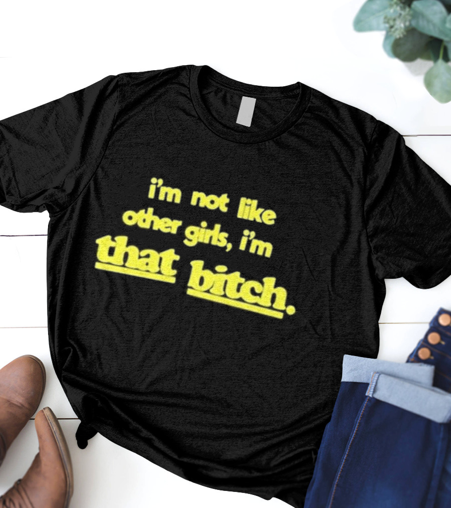 I’m Not Like Other Girls I’m That Bitch Keldotlauren T-Shirt