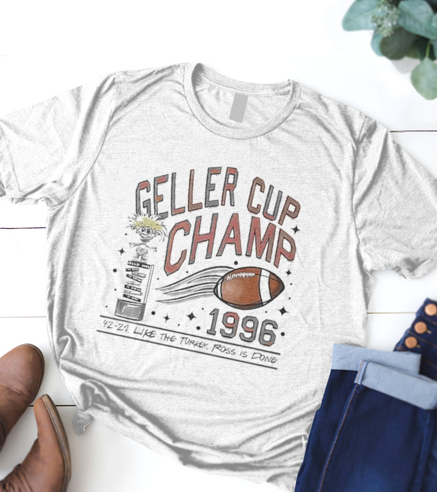 Geller Cup Champ 1996 Like The Turkey Ross Is Done Football Trophy 42-21 T-Shirt