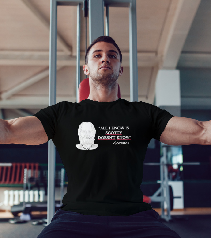 All I Know Is Scotty Doesn’t Know Socrates T-Shirt