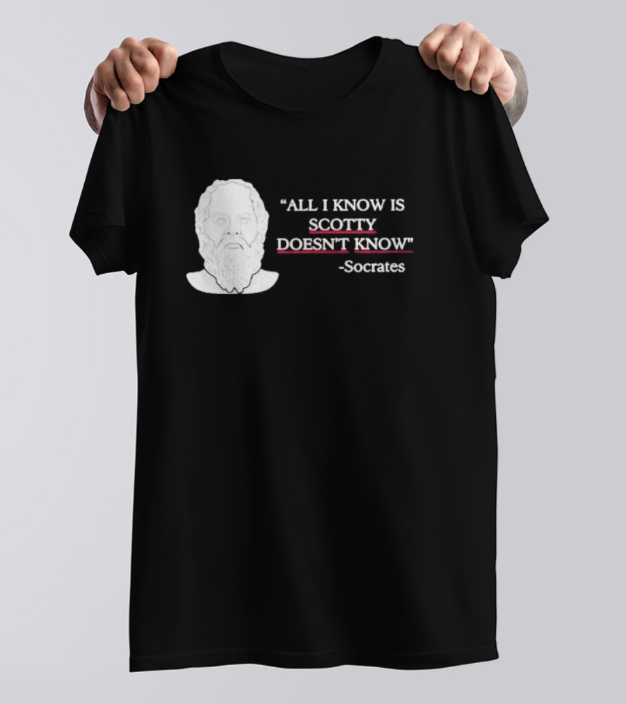 All I Know Is Scotty Doesn’t Know Socrates T-Shirt