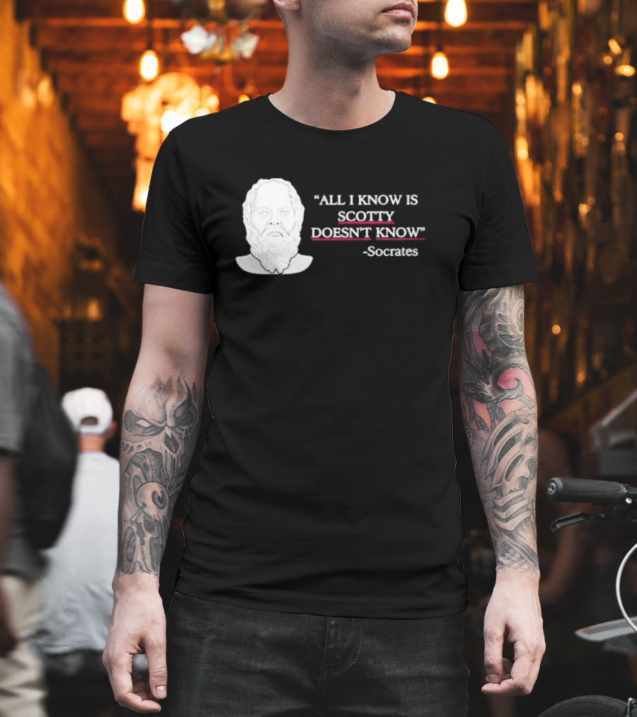 All I Know Is Scotty Doesn’t Know Socrates T-Shirt