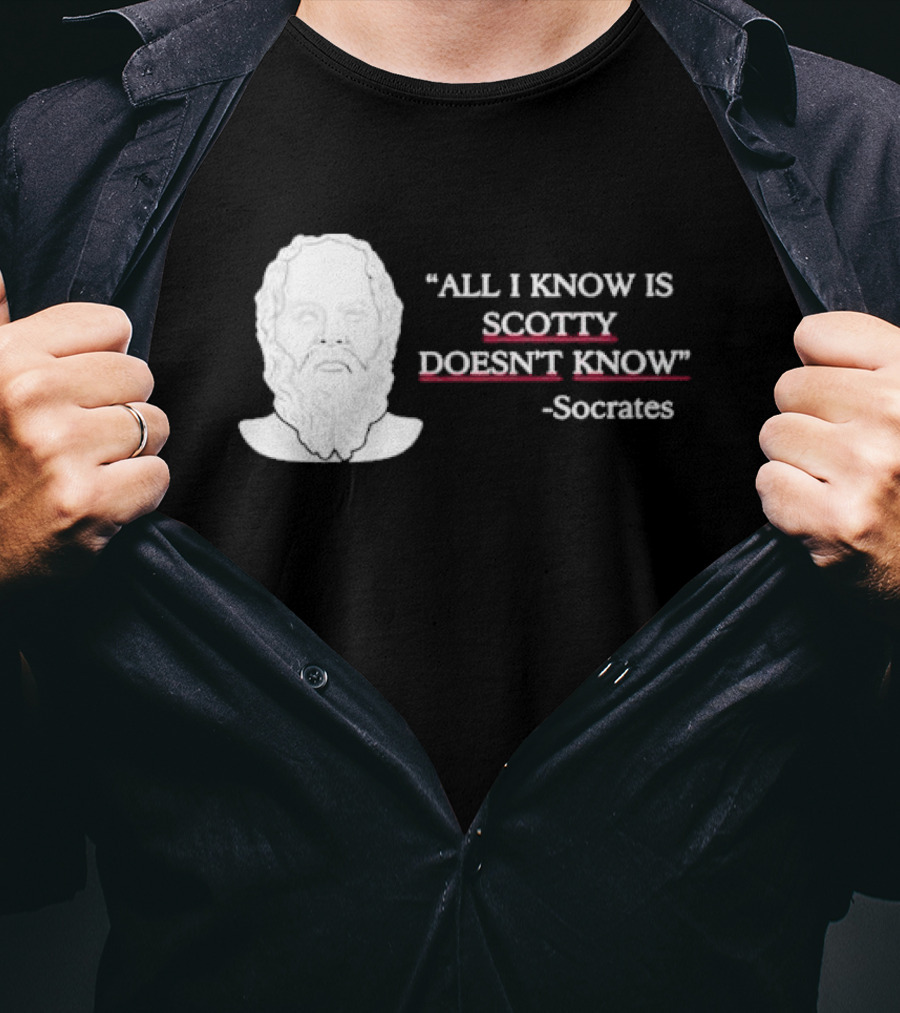 All I Know Is Scotty Doesn’t Know Socrates T-Shirt