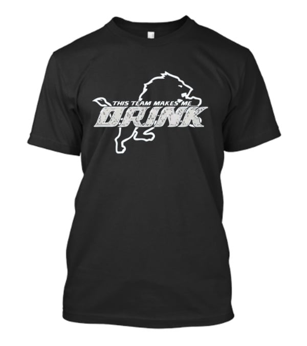 Detroit Lions This Team Makes Me Drink T-Shirt