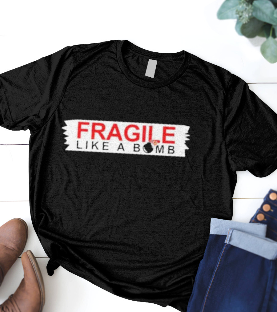FRAGILE LIKE A BOMB With Explosive T-Shirt