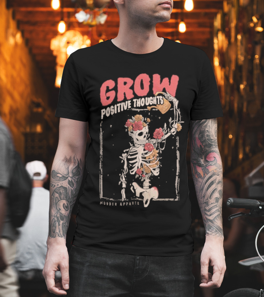 Grow Positive Thoughts Skeleton With Flowers Murder T-Shirt