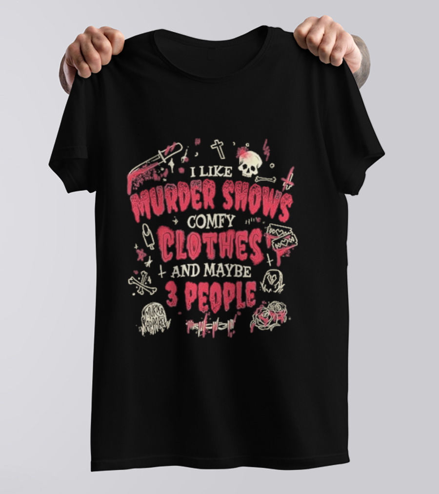 I Like Murder Shows Comfy Clothes And Maybe 3 People Skulls Knives Roses T-Shirt