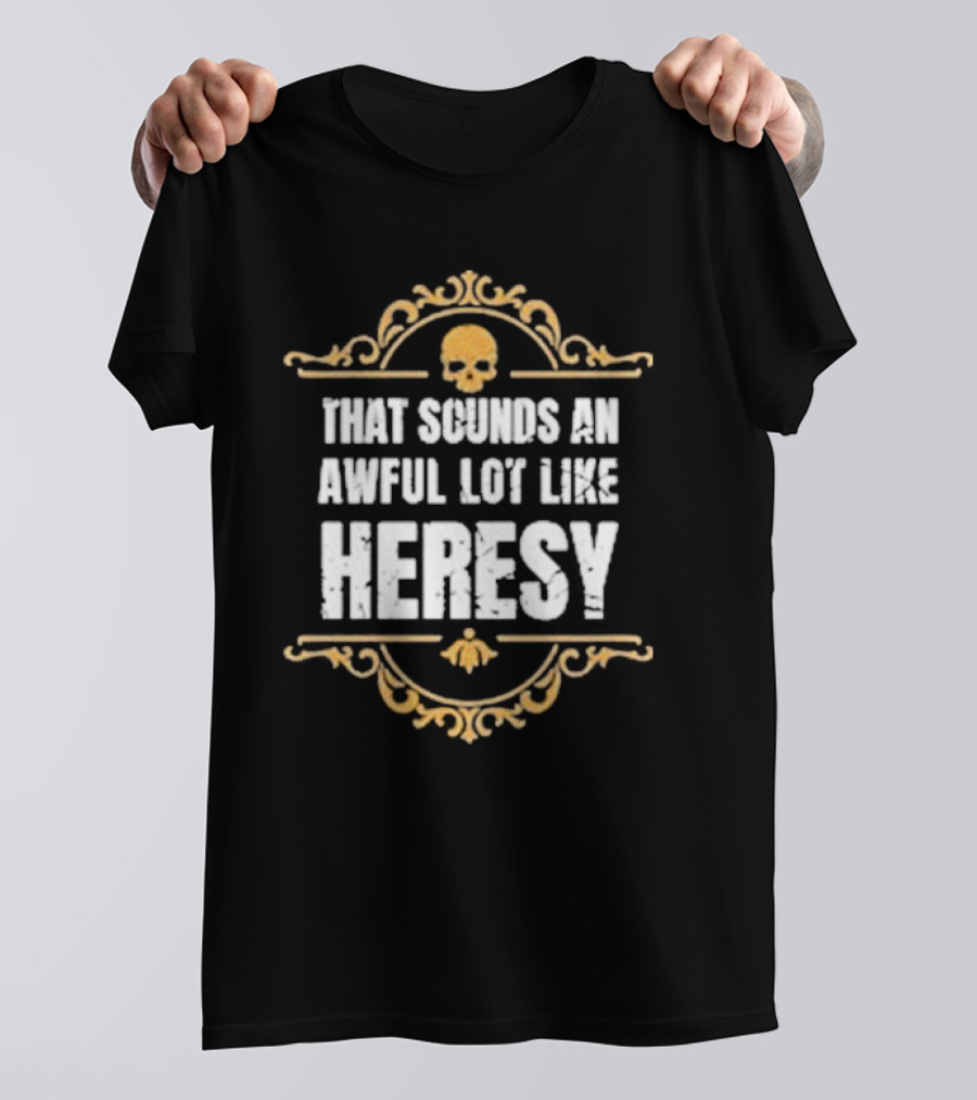 That Sounds An Awful Lot Like Heresy Skull Emblem T-Shirt