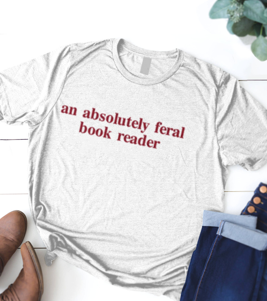 Absolutely Feral Book Reader Enthusiast T-Shirt