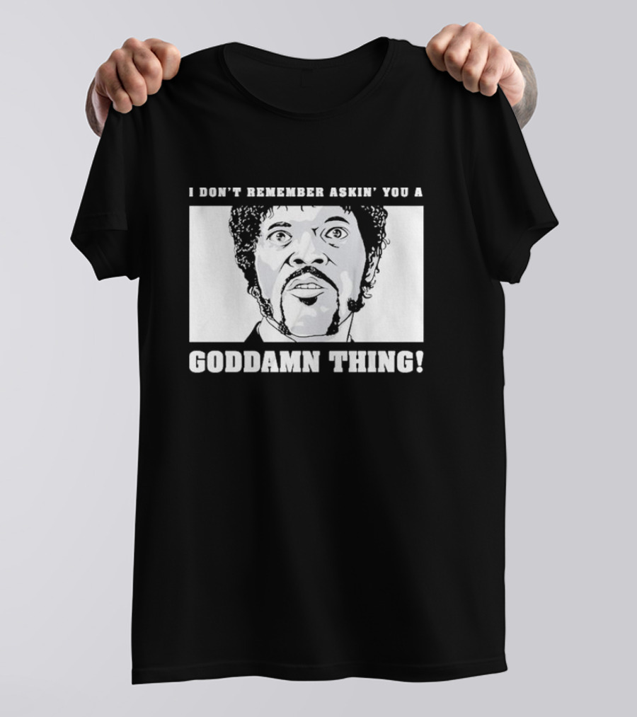I Don’t Remember Ask You A Goddamn Thing T-Shirt