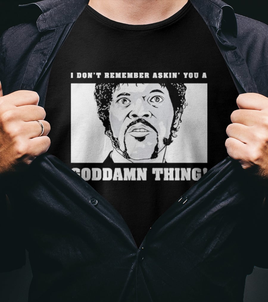 I Don’t Remember Ask You A Goddamn Thing T-Shirt