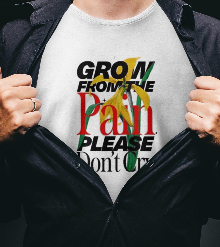 GROW FROM THE PAIN PLEASE DON’T CRY Flower T-Shirt
