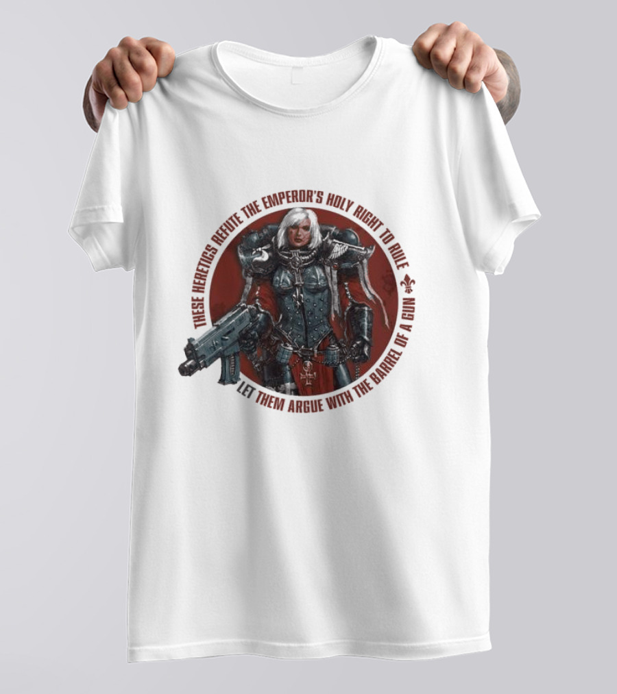 These Heretics Refute The Emperor’s Holy Right To Rule Let Them Argue With The Barrel Of A Gun Warhammer 40K Adepta Sororitas Sister Of Battle Power Armor Fleur De Lis T-Shirt