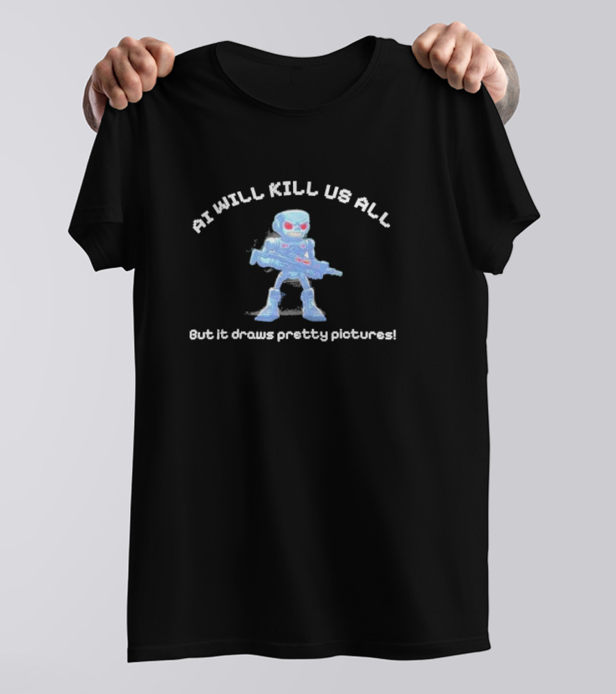 AI Will Kill Us All But It Draws Pretty Pictures Robot T-Shirt