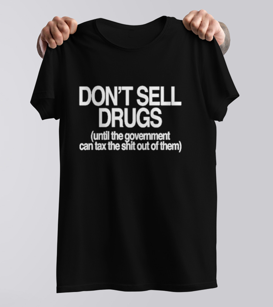 DON'T SELL DRUGS Until The Government Can Tax The Shit Out Of Them T-Shirt