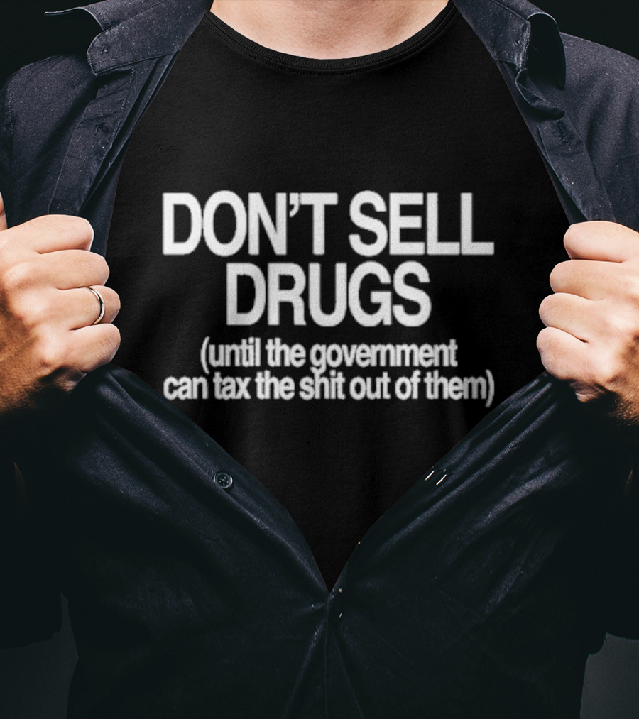 DON'T SELL DRUGS Until The Government Can Tax The Shit Out Of Them T-Shirt