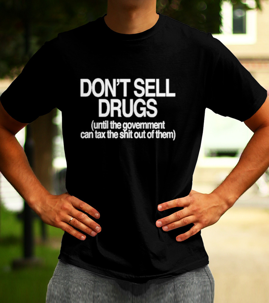 DON'T SELL DRUGS Until The Government Can Tax The Shit Out Of Them T-Shirt