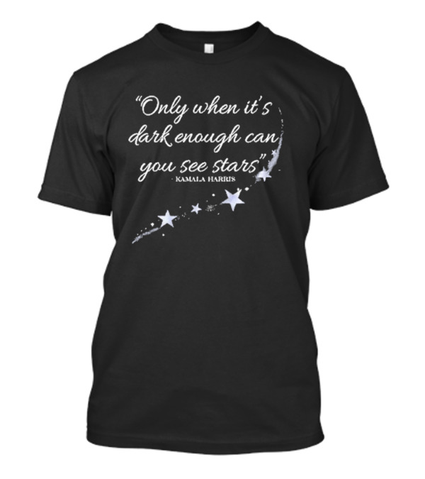 Kamala Harris Quote Only When It’s Dark Enough Can You See Stars With Starry T-Shirt