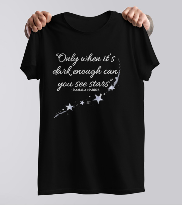 Kamala Harris Quote Only When It’s Dark Enough Can You See Stars With Starry T-Shirt