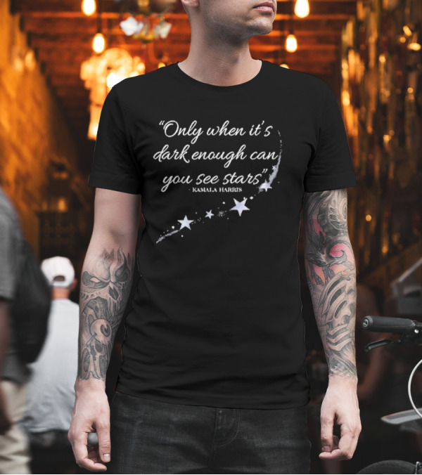 Kamala Harris Quote Only When It’s Dark Enough Can You See Stars With Starry T-Shirt