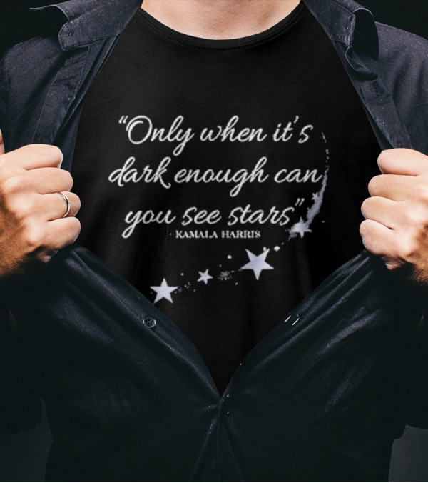Kamala Harris Quote Only When It’s Dark Enough Can You See Stars With Starry T-Shirt