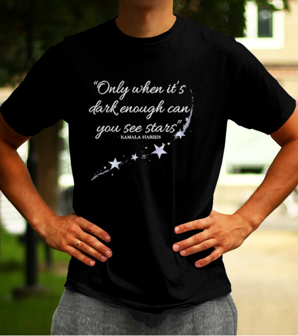 Kamala Harris Quote Only When It’s Dark Enough Can You See Stars With Starry T-Shirt
