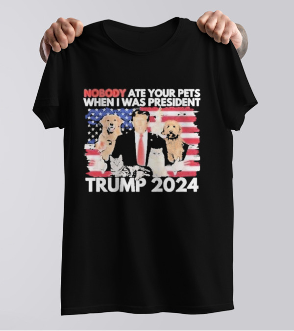 NOBODY ATE YOUR PETS WHEN I WAS PRESIDENT TRUMP 2024 American Flag Dogs Cats T-Shirt