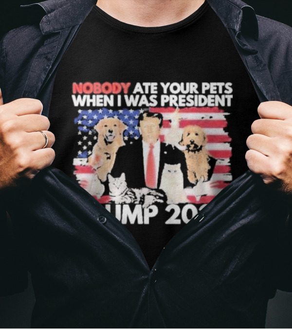 NOBODY ATE YOUR PETS WHEN I WAS PRESIDENT TRUMP 2024 American Flag Dogs Cats T-Shirt