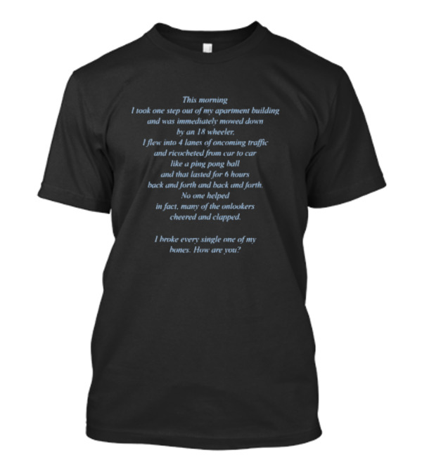 I Took One Step Out And Was Mowed Down By An 18 Wheeler Bounced Around Like A Ping Pong Ball For Six Hours T-Shirt