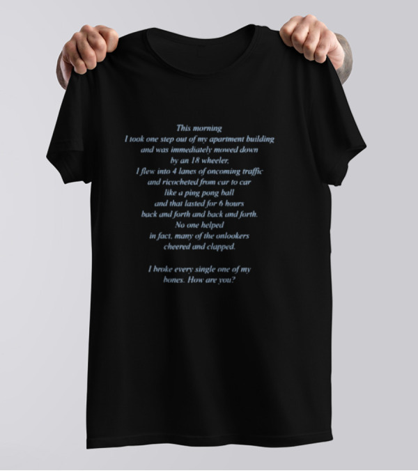 I Took One Step Out And Was Mowed Down By An 18 Wheeler Bounced Around Like A Ping Pong Ball For Six Hours T-Shirt