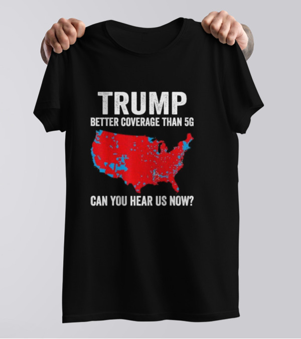 TRUMP Better Coverage Than 5G Can You Hear Us Now Politics Map T-Shirt