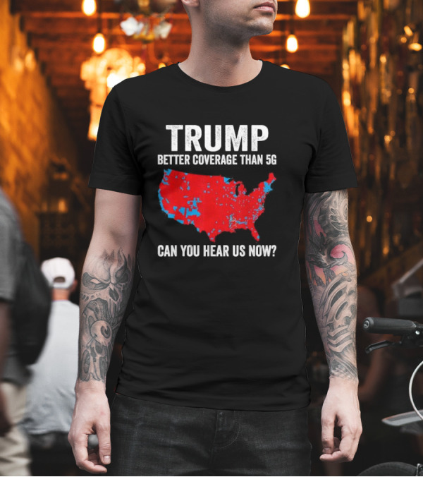 TRUMP Better Coverage Than 5G Can You Hear Us Now Politics Map T-Shirt