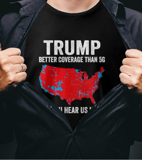 TRUMP Better Coverage Than 5G Can You Hear Us Now Politics Map T-Shirt