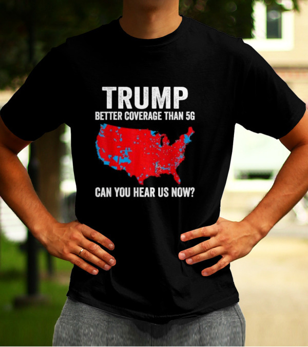 TRUMP Better Coverage Than 5G Can You Hear Us Now Politics Map T-Shirt