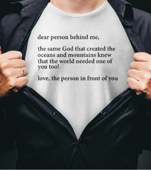 Dear Person Behind Me The Same God That Created The Oceans And Mountains Knew The World Needed One Of You Too Love The Person In Front Of You T-Shirt