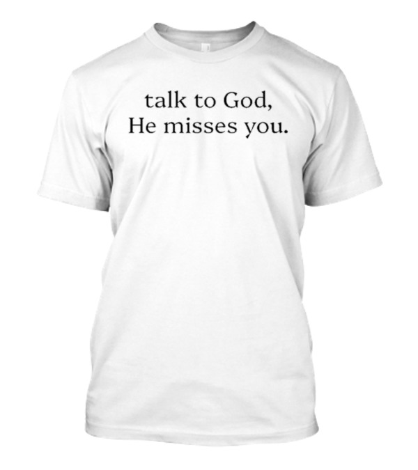 Talk To God He Misses You T-Shirt