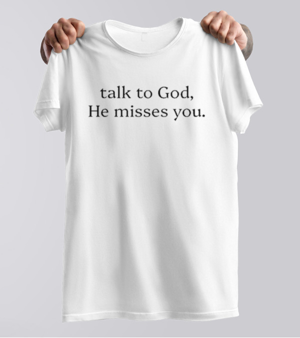 Talk To God He Misses You T-Shirt