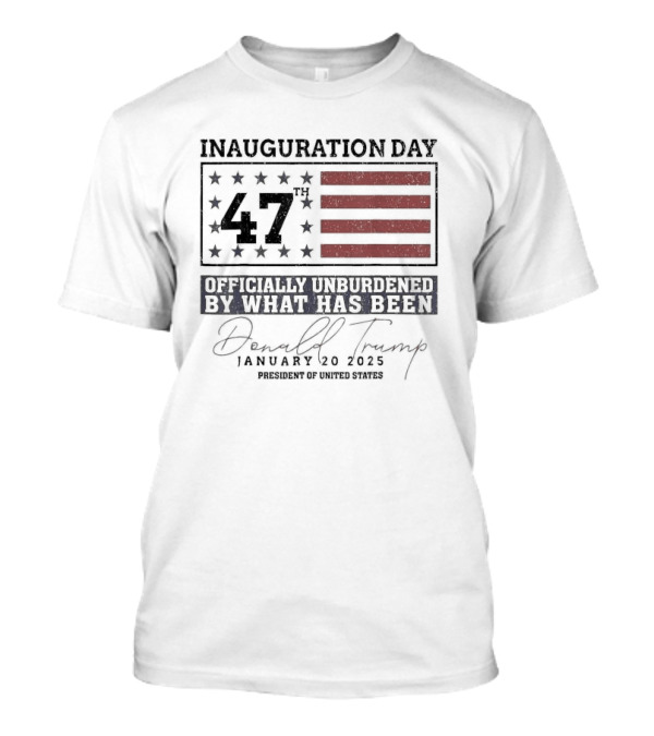 Inauguration Day 47th Donald Trump January 20 2025 Officially Unburdened President Of United States T-Shirt