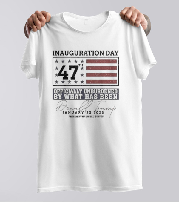 Inauguration Day 47th Donald Trump January 20 2025 Officially Unburdened President Of United States T-Shirt