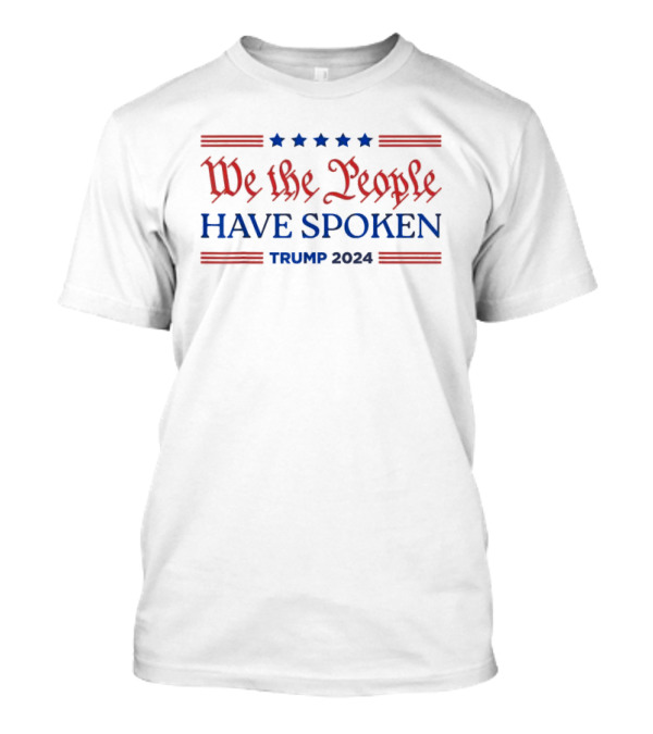 We The People Have Spoken Trump 2024 MAGA Patriot T-Shirt