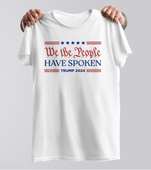 We The People Have Spoken Trump 2024 MAGA Patriot T-Shirt