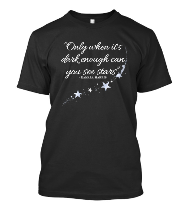 Only When It's Dark Enough Can You See Stars Kamala Harris Quote With Stars T-Shirt