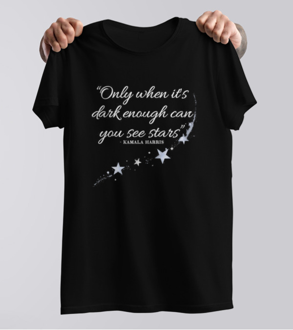 Only When It's Dark Enough Can You See Stars Kamala Harris Quote With Stars T-Shirt