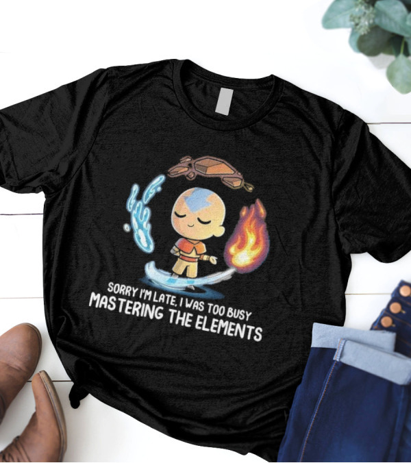Sorry I’m Late I Was Too Busy Mastering The Elements Avatar The Last Airbender T-Shirt